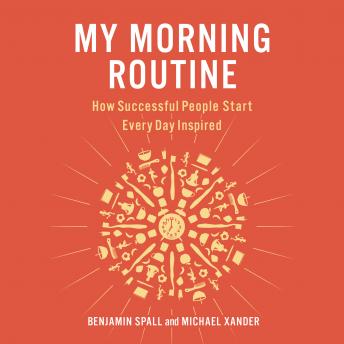My Morning Routine: How Successful People Start Every Day Inspired, Audio book by Benjamin Spall, Michael Xander