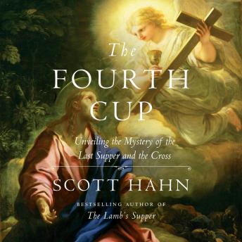 Fourth Cup: Unveiling the Mystery of the Last Supper and the Cross, Scott Hahn