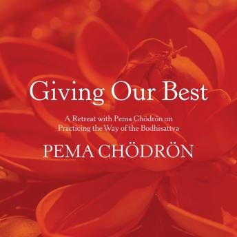 Giving Our Best: A Retreat with Pema Chödrön on Practicing the Way of the Bodhisattva, Pema Chödrön