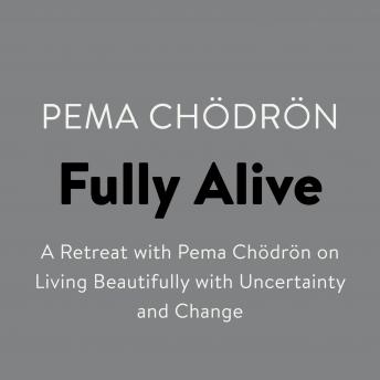 Download Fully Alive: A Retreat with Pema Chodron on Living Beautifully with Uncertainty and Change by Pema Chödrön