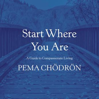 Start Where You Are: A Guide to Compassionate Living, Audio book by Pema Chödrön