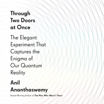 Download Through Two Doors at Once: The Elegant Experiment That Captures the Enigma of Our Quantum Reality by Anil Ananthaswamy