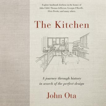 Kitchen: A journey through time-and the homes of Julia Child, Georgia O'Keeffe, Elvis Pre sley and many others-in search of the perfect design, Audio book by John Ota