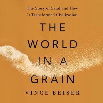 World in a Grain: The Story of Sand and How It Transformed Civilization, Audio book by Vince Beiser