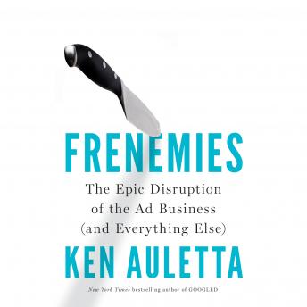 Frenemies: The Epic Disruption of the Ad Business (and Everything Else)