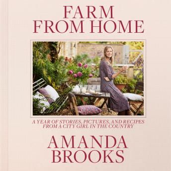 Download Farm from Home: A Year of Stories, Pictures, and Recipes from a City Girl in the Country by Amanda Brooks