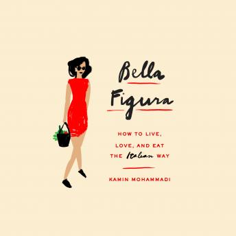 Download Bella Figura: How to Live, Love, and Eat the Italian Way by Kamin Mohammadi