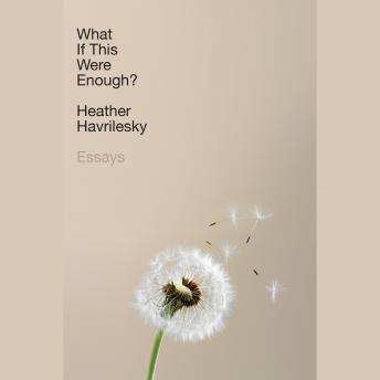 What If This Were Enough?: Essays, Audio book by Heather Havrilesky