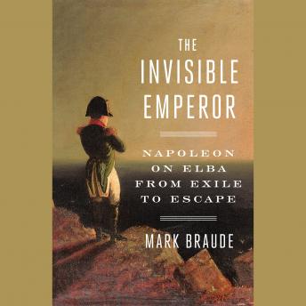 The Invisible Emperor: Napoleon on Elba from Exile to Escape