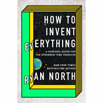 Download How to Invent Everything: A Survival Guide for the Stranded Time Traveler by Ryan North