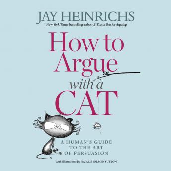How to Argue with a Cat: A Human's Guide to the Art of Persuasion, Audio book by Jay Heinrichs
