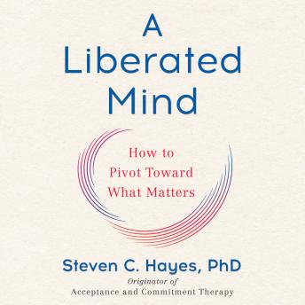 Download Liberated Mind: How to Pivot Toward What Matters by Steven C. Hayes