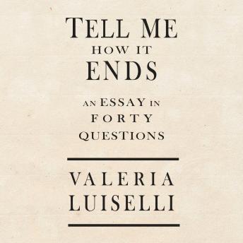 Tell Me How It Ends: An Essay in 40 Questions, Valeria Luiselli