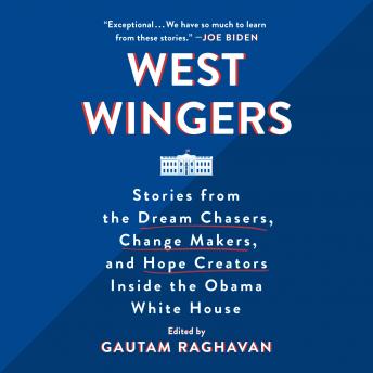West Wingers: Stories from the Dream Chasers, Change Makers, and Hope Creators Inside the Obama White House, Audio book by Gautam Raghavan