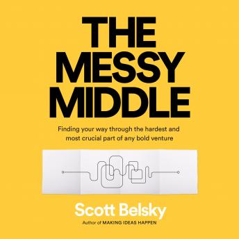 The Messy Middle: Finding Your Way Through the Hardest and Most Crucial Part of Any Bold Venture