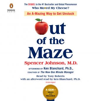 Out of the Maze: An A-mazing Way to Get Unstuck, Spencer Johnson, M.D.