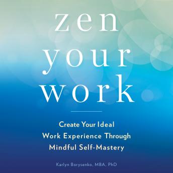 Download Zen Your Work: Create Your Ideal Work Experience Through Mindful Self-Mastery by Karlyn Borysenko