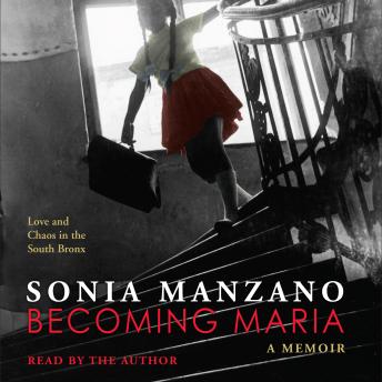 Becoming Maria: Love and Chaos in the South Bronx, Sonia Manzano