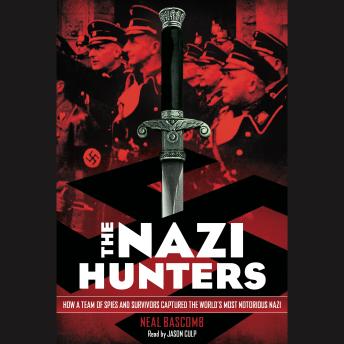 Nazi Hunters: How a Team of Spies and Survivors Captured the World's Most Notorious Nazi, Neal Bascomb