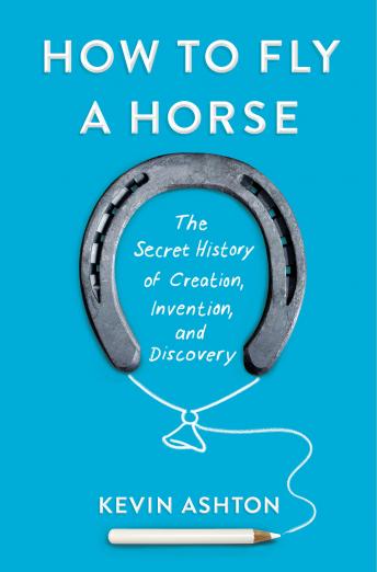 Download How to Fly a Horse: The Secret History of Creation, Invention, and Discovery by Kevin Ashton