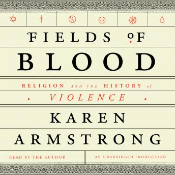 Fields of Blood: Religion and the History of Violence, Audio book by Karen Armstrong