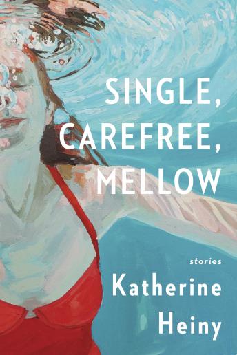 Single, Carefree, Mellow: Stories, Audio book by Katherine Heiny