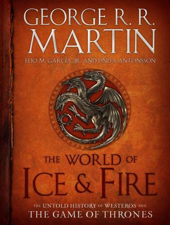 World of Ice & Fire: The Untold History of Westeros and the Game of Thrones, Audio book by George R. R. Martin, Linda Antonsson, Elio M. García