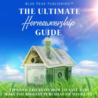 Download Ultimate Homeownership Guide: TIPS AND TRICKS ON HOW TO SAVE AND MAKE THE BIGGEST PURCHASE OF YOUR LIFE by Blue Peak Publishing
