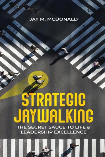 Strategic Jaywalking: The Secret Sauce to Life & Leadership Excellence
