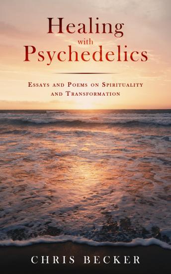 Healing with Psychedelics: Essays and Poems on Spirituality and Transformation, Audio book by Chris Becker