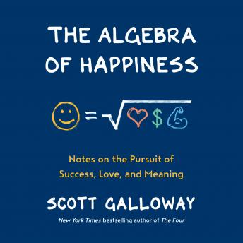 Algebra of Happiness: Notes on the Pursuit of Success, Love, and Meaning, Scott Galloway