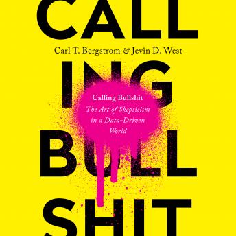 Download Calling Bullshit: The Art of Skepticism in a Data-Driven World by Carl T. Bergstrom, Jevin D. West