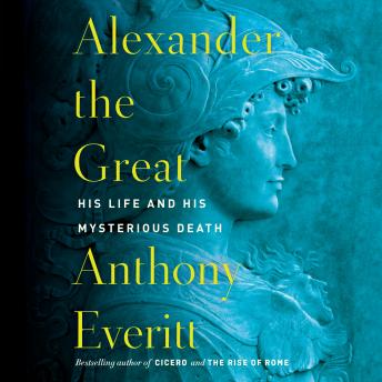 Download Alexander the Great: His Life and His Mysterious Death by Anthony Everitt