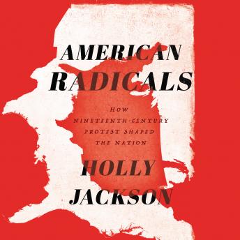 American Radicals: How Nineteenth-Century Protest Shaped the Nation, Audio book by Holly Jackson