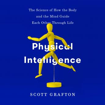 Physical Intelligence: The Science of How the Body and the Mind Guide Each Other Through Life