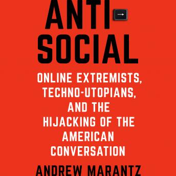 Antisocial: Online Extremists, Techno-Utopians, and the Hijacking of the American Conversation, Audio book by Andrew Marantz