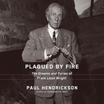 Plagued by Fire: The Dreams and Furies of Frank Lloyd Wright, Audio book by Paul Hendrickson
