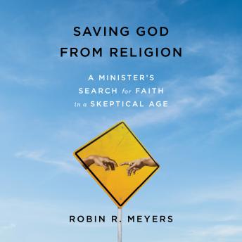 Listen Saving God from Religion: A Minister's Search for Faith in a Skeptical Age By Robin R. Meyers Audiobook audiobook