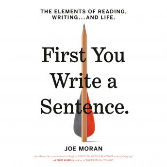 First You Write a Sentence: The Elements of Reading, Writing . . . and Life, Audio book by Joe Moran