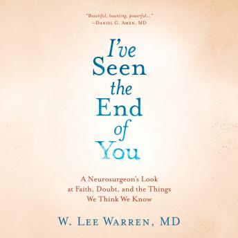Get Best Audiobooks Religion and Spirituality I've Seen the End of You: A Neurosurgeon's Look at Faith, Doubt, and the Things We Think We Know by W. Lee Warren Free Audiobooks App Religion and Spirituality free audiobooks and podcast