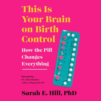 Download This is Your Brain on Birth Control: The Surprising Science of Women, Hormones, and the Law of Unintended Consequences by Sarah Hill