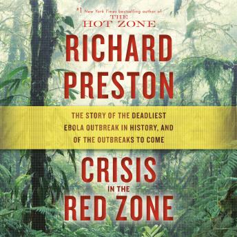 Crisis in the Red Zone: The Story of the Deadliest Ebola Outbreak in History, and of the Outbreaks to Come, Audio book by Richard Preston