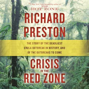 Crisis in the Red Zone: The Story of the Deadliest Ebola Outbreak in History, and of the Outbreaks to Come, Richard Preston