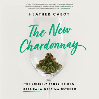New Chardonnay: The Unlikely Story of How Marijuana Went Mainstream, Heather Cabot