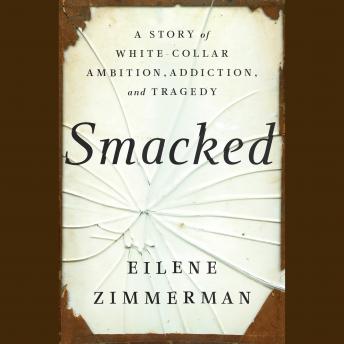 Download Smacked: A Story of White-Collar Ambition, Addiction, and Tragedy by Eilene Zimmerman