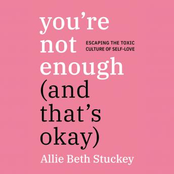 Download You're Not Enough (And That's Okay): Escaping the Toxic Culture of Self-Love by Allie Beth Stuckey