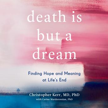 Download Death is But a Dream: Finding Hope and Meaning at Life's End by Christopher Kerr, Carine Mardorossian