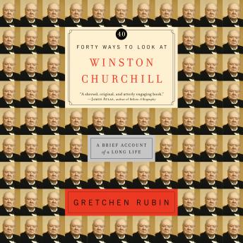 Forty Ways to Look at Winston Churchill: A Brief Account of a Long Life, Gretchen Rubin