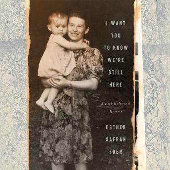 I Want You to Know We're Still Here: A Post-Holocaust Memoir, Esther Safran Foer