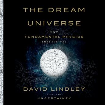 Dream Universe: How Fundamental Physics Lost Its Way, David Lindley